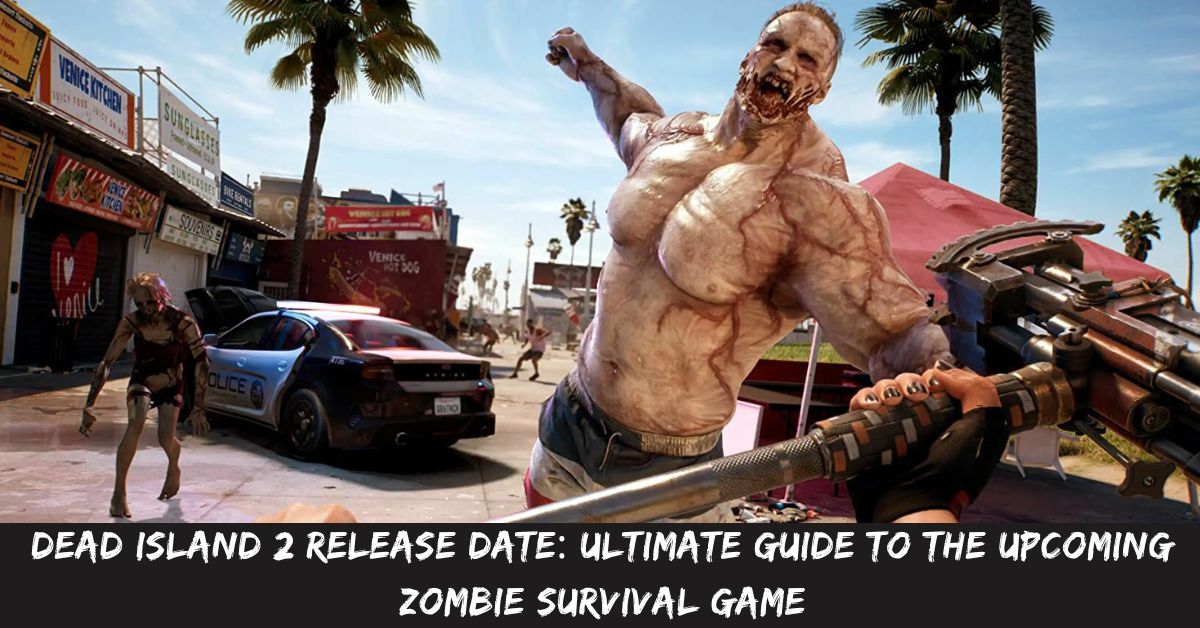 Dead Island 2 Release Date Ultimate Guide to the Upcoming Zombie Survival Game
