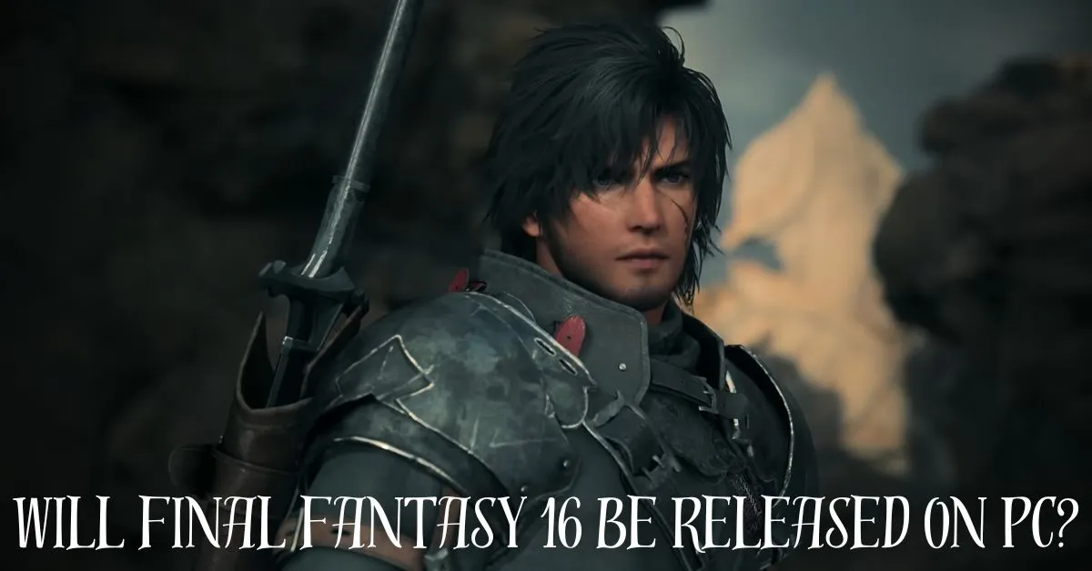 Will Final Fantasy 16 Be Released on PC