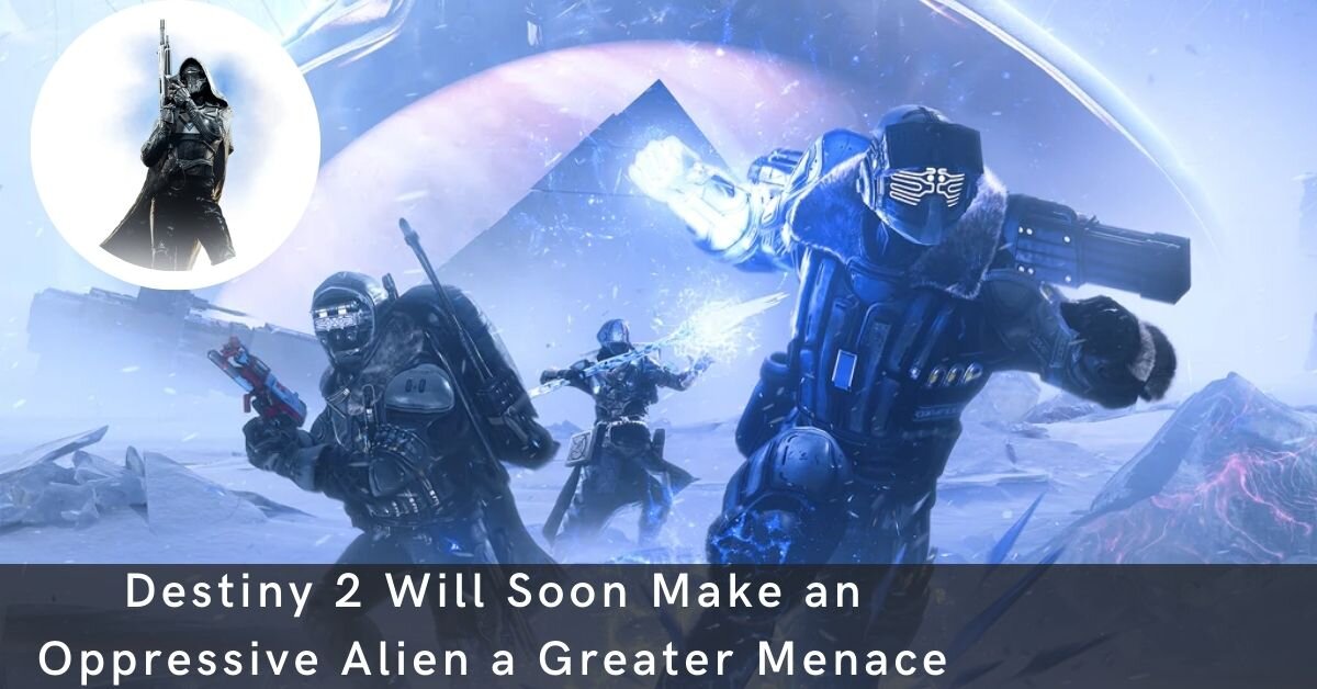 Destiny 2 Will Soon Make an Oppressive Alien a Greater Menace