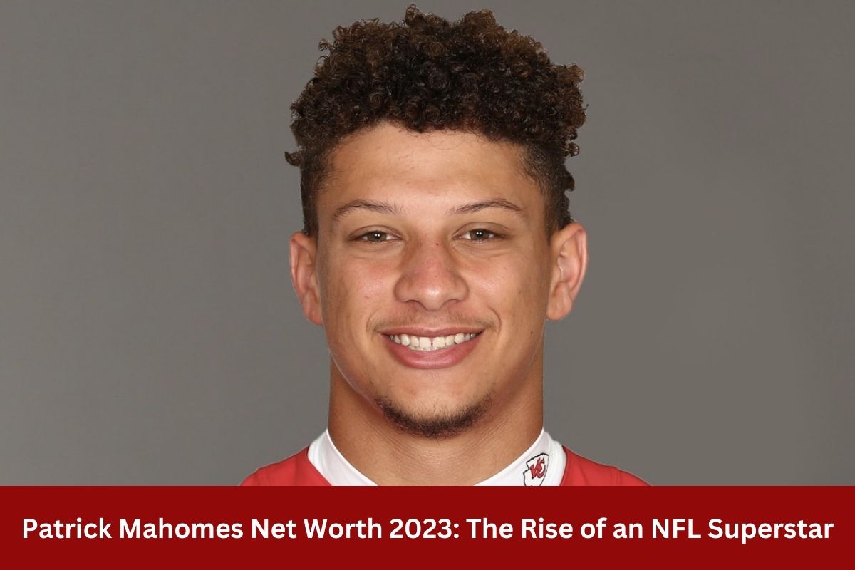 Patrick Mahomes Net Worth 2023 The Rise of an NFL Superstar