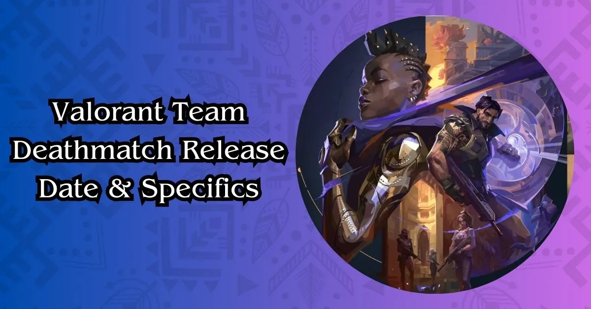 Valorant Team Deathmatch Release Date Specifics
